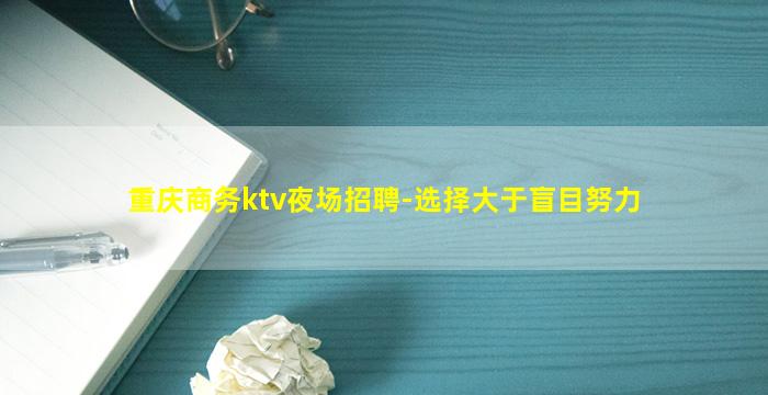 重庆商务ktv夜场招聘-选择大于盲目努力